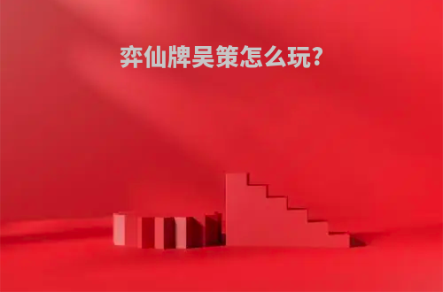弈仙牌吴策怎么玩?