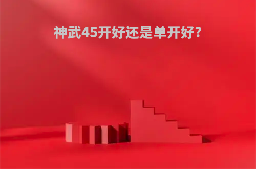 神武45开好还是单开好?