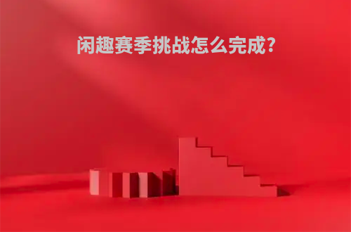 闲趣赛季挑战怎么完成?