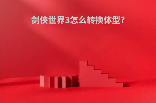 剑侠世界3怎么转换体型?