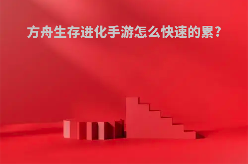 方舟生存进化手游怎么快速的累?