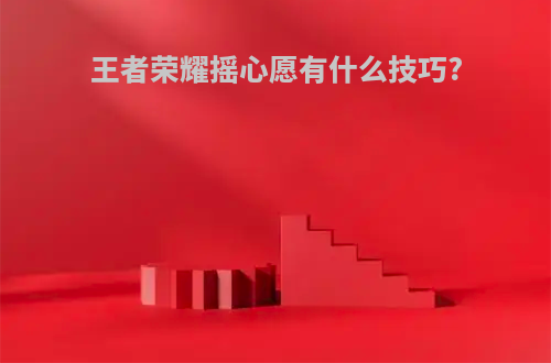 王者荣耀摇心愿有什么技巧?
