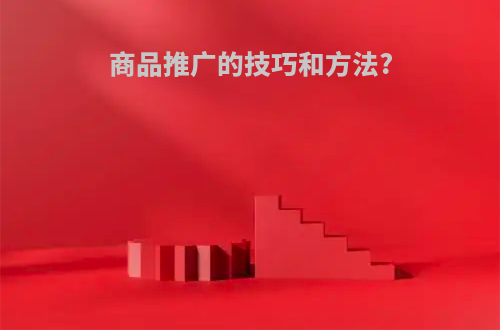 商品推广的技巧和方法?