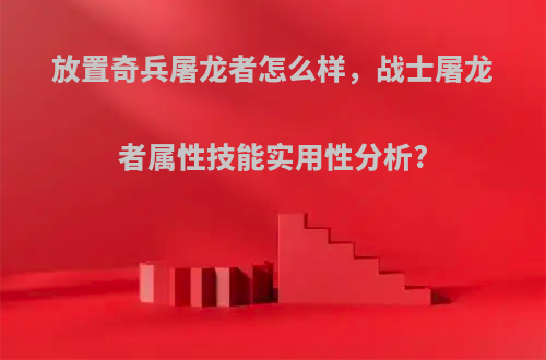 放置奇兵屠龙者怎么样，战士屠龙者属性技能实用性分析?