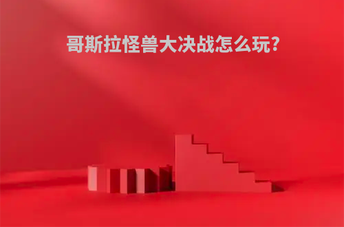 哥斯拉怪兽大决战怎么玩?