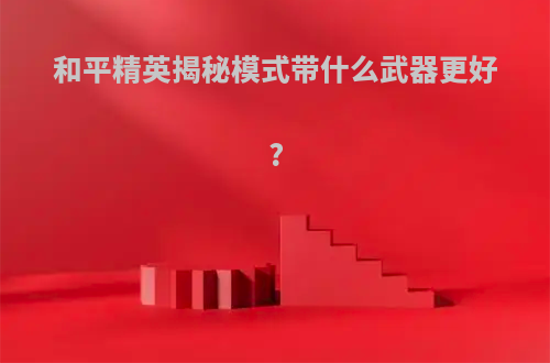 和平精英揭秘模式带什么武器更好?