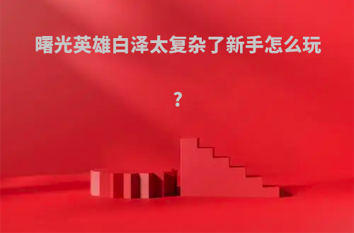 曙光英雄白泽太复杂了新手怎么玩?