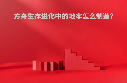 方舟生存进化中的地牢怎么制造?