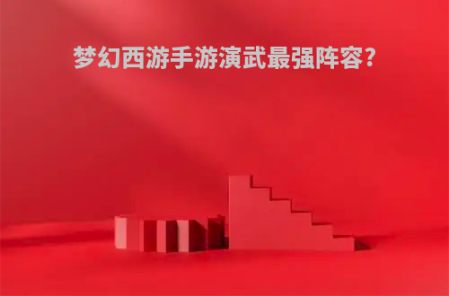 梦幻西游手游演武最强阵容?