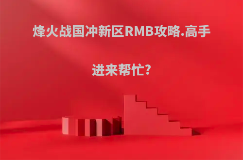 烽火战国冲新区RMB攻略.高手进来帮忙?