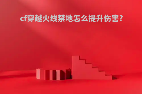 cf穿越火线禁地怎么提升伤害?