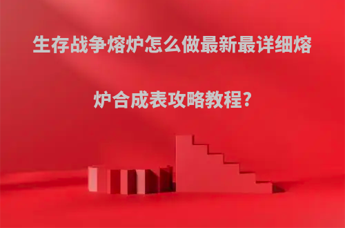 生存战争熔炉怎么做最新最详细熔炉合成表攻略教程?