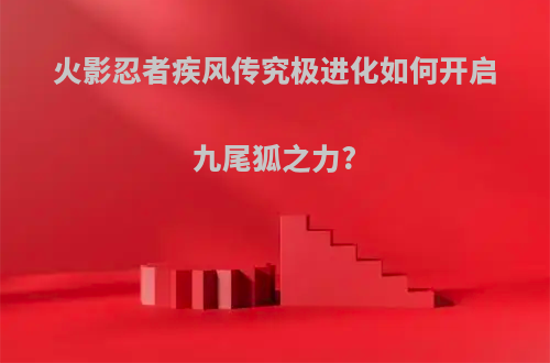 火影忍者疾风传究极进化如何开启九尾狐之力?