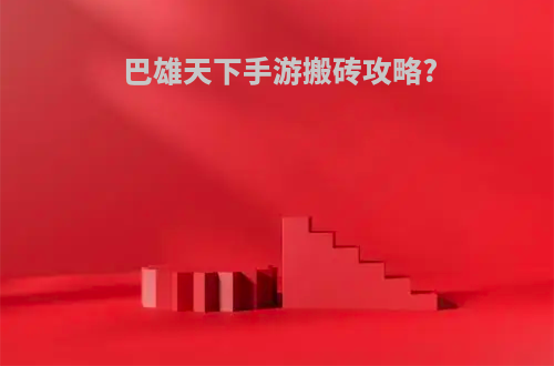巴雄天下手游搬砖攻略?