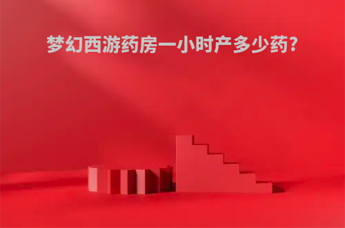 梦幻西游药房一小时产多少药?
