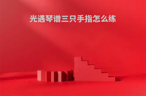 光遇琴谱三只手指怎么练