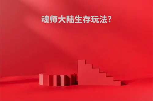 魂师大陆生存玩法?