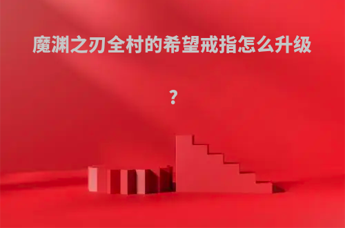 魔渊之刃全村的希望戒指怎么升级?