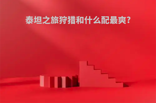 泰坦之旅狩猎和什么配最爽?