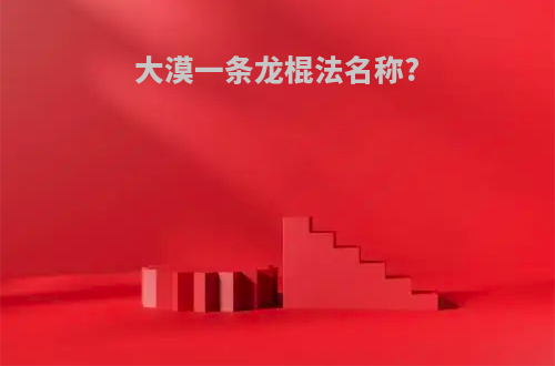 大漠一条龙棍法名称?