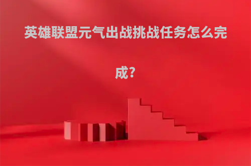 英雄联盟元气出战挑战任务怎么完成?