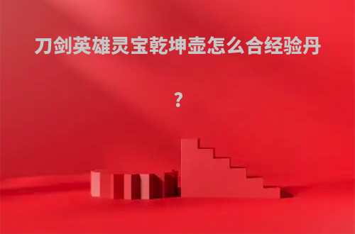 刀剑英雄灵宝乾坤壶怎么合经验丹?