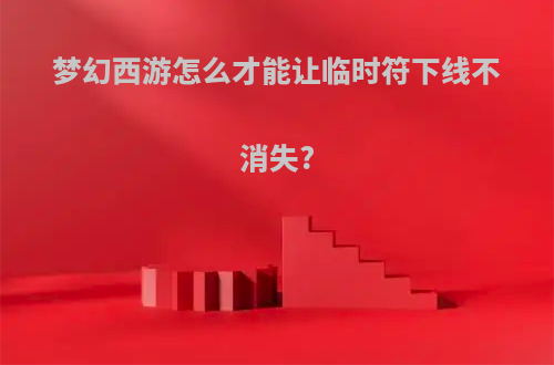 梦幻西游怎么才能让临时符下线不消失?