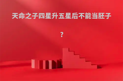 天命之子四星升五星后不能当胚子?