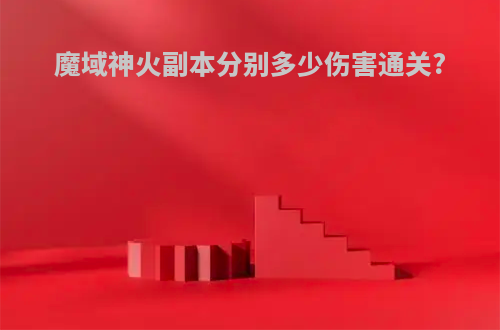魔域神火副本分别多少伤害通关?