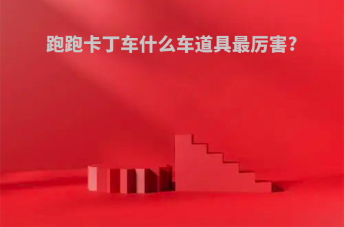 跑跑卡丁车什么车道具最厉害?