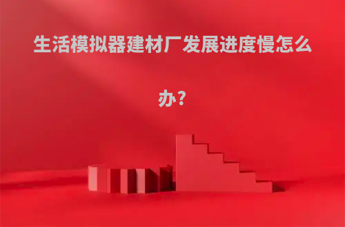 生活模拟器建材厂发展进度慢怎么办?
