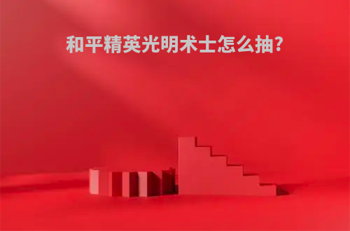 和平精英光明术士怎么抽?