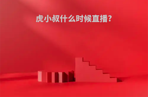 虎小叔什么时候直播?