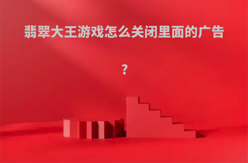 翡翠大王游戏怎么关闭里面的广告?