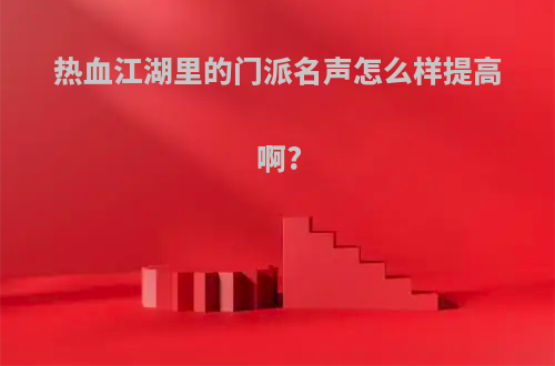 热血江湖里的门派名声怎么样提高啊?