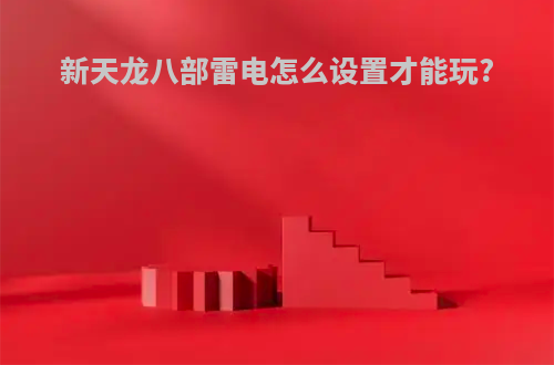 新天龙八部雷电怎么设置才能玩?