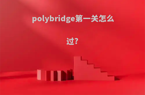 polybridge第一关怎么过?