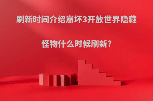 刷新时间介绍崩坏3开放世界隐藏怪物什么时候刷新?
