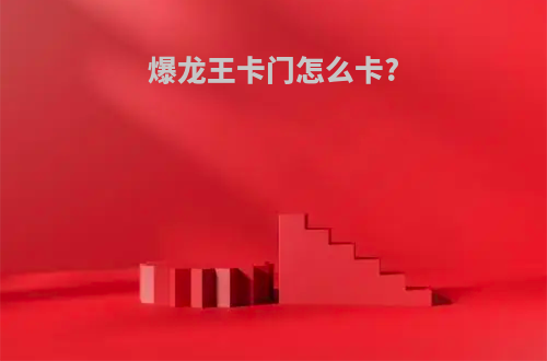 爆龙王卡门怎么卡?