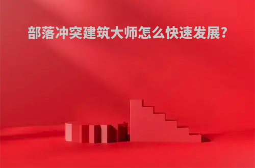 部落冲突建筑大师怎么快速发展?