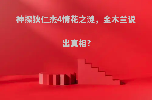 神探狄仁杰4情花之谜，金木兰说出真相?