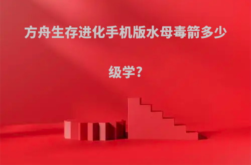方舟生存进化手机版水母毒箭多少级学?