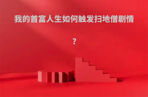 我的首富人生如何触发扫地僧剧情?