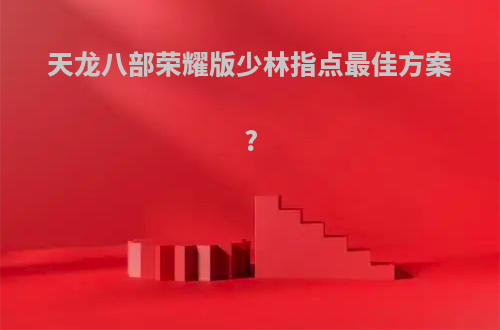 天龙八部荣耀版少林指点最佳方案?