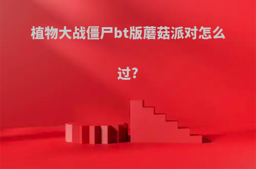 植物大战僵尸bt版蘑菇派对怎么过?
