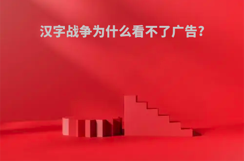 汉字战争为什么看不了广告?