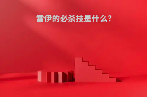 雷伊的必杀技是什么?