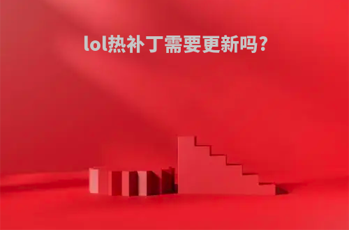 lol热补丁需要更新吗?