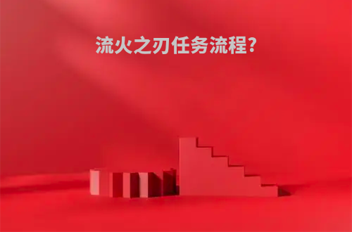 流火之刃任务流程?