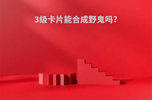 3级卡片能合成野鬼吗?
